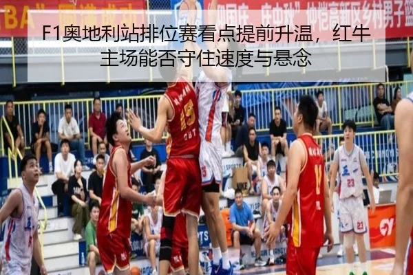 F1奥地利站排位赛看点提前升温，红牛主场能否守住速度与悬念